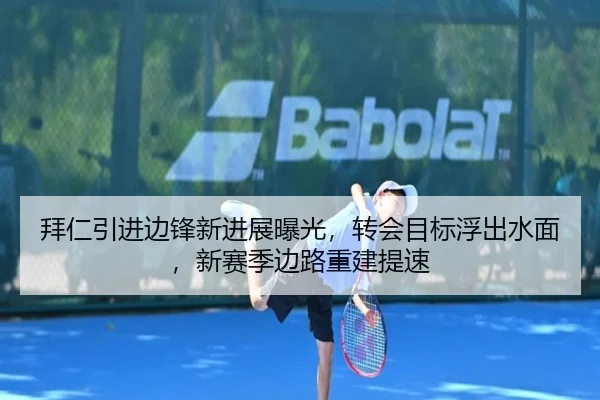 拜仁引进边锋新进展曝光，转会目标浮出水面，新赛季边路重建提速